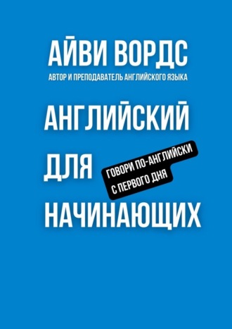 Английский для начинающих. Говори по-английски с первого дня Айви Вордс, Английский для начинающих. Говори по-английски с первого дня