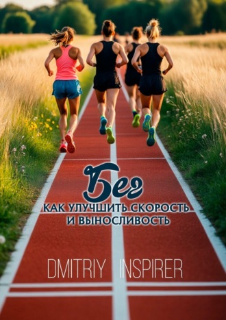 Бег: Как улучшить скорость и выносливость Dmitriy Inspirer, Бег: Как улучшить скорость и выносливость