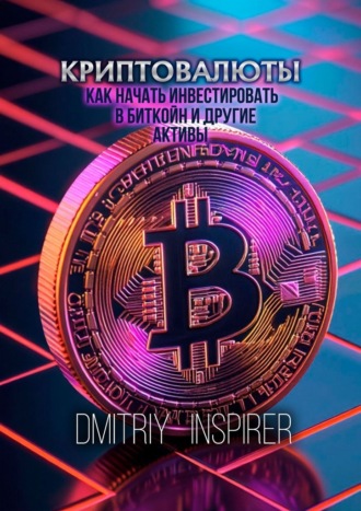 Криптовалюты: как начать инвестировать в биткойн и другие активы Dmitriy Inspirer, Криптовалюты: как начать инвестировать в биткойн и другие активы