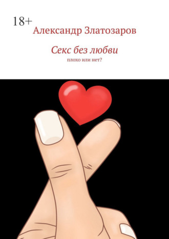 Секс без любви. Плохо или нет? Александр Златозаров, Секс без любви. Плохо или нет?