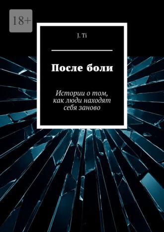 После боли. Истории о том, как люди находят себя заново J. Ti, После боли. Истории о том, как люди находят себя заново