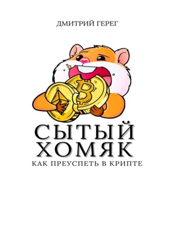 Сытый хомяк. Как преуспеть в крипте Дмитрий Герег, Сытый хомяк. Как преуспеть в крипте