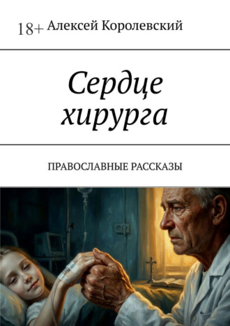 Сердце хирурга. Православные рассказы Алексей Королевский, Сердце хирурга. Православные рассказы
