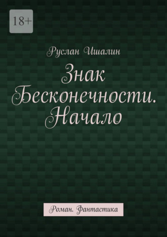 Знак бесконечности. Начало. Роман. Фантастика Руслан Ишалин, Знак бесконечности. Начало. Роман. Фантастика
