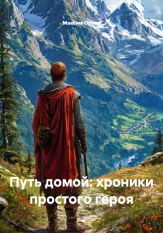 Путь домой: хроники простого героя Максим Орлов, Путь домой: хроники простого героя