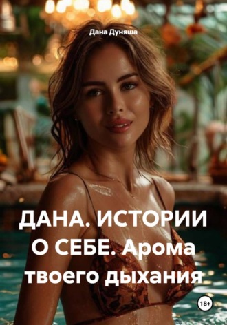 ДАНА. ИСТОРИИ О СЕБЕ. Арома твоего дыхания Дана Дуняша, ДАНА. ИСТОРИИ О СЕБЕ. Арома твоего дыхания