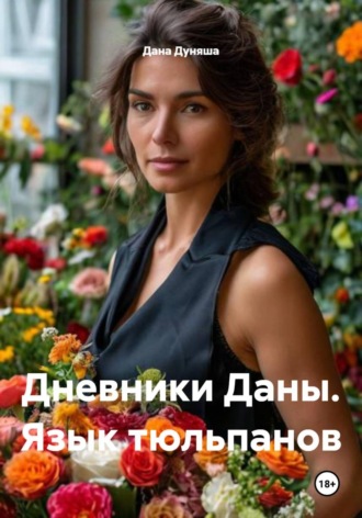 Дневники Даны. Язык тюльпанов Дана Дуняша, Дневники Даны. Язык тюльпанов