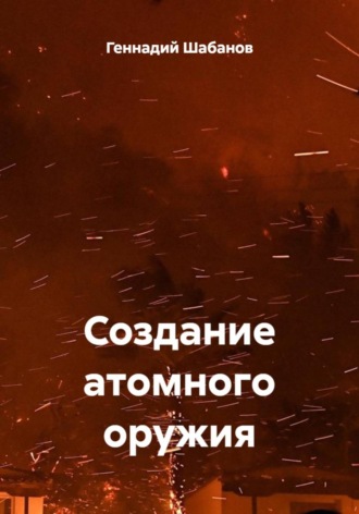 Создание атомного оружия Геннадий Шабанов, Создание атомного оружия