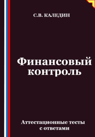 Финансовый контроль. Аттестационные тесты с ответами Сергей Каледин, Финансовый контроль. Аттестационные тесты с ответами