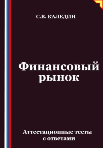 Финансовый рынок. Аттестационные тесты с ответами Сергей Каледин, Финансовый рынок. Аттестационные тесты с ответами