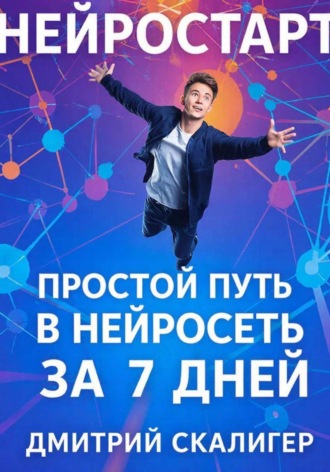 НейроСтарт. Простой путь в нейросети за 7 дней Дмитрий Скалигер, НейроСтарт. Простой путь в нейросети за 7 дней