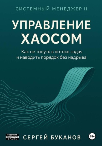 Управление хаосом: Как не тонуть в потоке задач и наводить порядок без надрыва , Управление хаосом: Как не тонуть в потоке задач и наводить порядок без надрыва