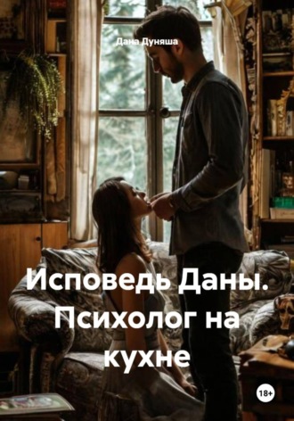Исповедь Даны. Психолог на кухне Дана Дуняша, Исповедь Даны. Психолог на кухне
