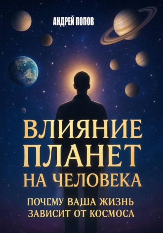 Влияние планет на человека: почему ваша жизнь зависит от космоса Андрей Попов, Влияние планет на человека: почему ваша жизнь зависит от космоса