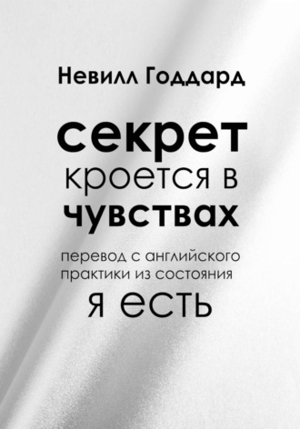 Секрет кроется в чувствах Невилл Годдард, Секрет кроется в чувствах