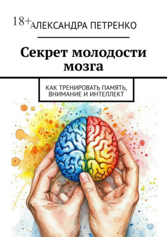 Секрет молодости мозга. Как тренировать память, внимание и интеллект Александра Петренко, Секрет молодости мозга. Как тренировать память, внимание и интеллект