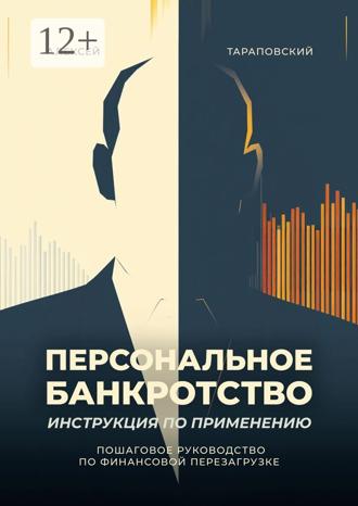 Персональное банкротство. Инструкция по применению. Пошаговое руководство по финансовой перезагрузке Алексей Тараповский, Персональное банкротство. Инструкция по применению. Пошаговое руководство по финансовой перезагрузке