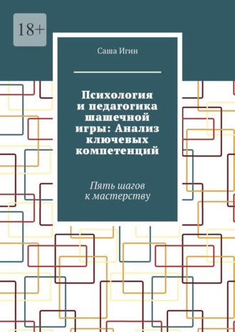 Психология и педагогика шашечной игры: Анализ ключевых компетенций. Пять шагов к мастерству Саша Игин, Психология и педагогика шашечной игры: Анализ ключевых компетенций. Пять шагов к мастерству