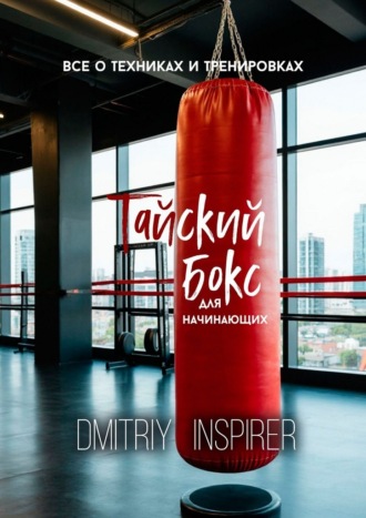 Тайский бокс для начинающих: Все о техниках и тренировках Dmitriy Inspirer, Тайский бокс для начинающих: Все о техниках и тренировках