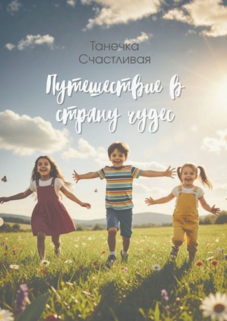 Путешествие в страну чудес. Сборник стихотворений Танечка Счастливая, Путешествие в страну чудес. Сборник стихотворений