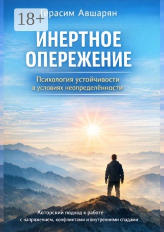 Инертное опережение. Психология устойчивости в условиях неопределённости. Авторский подход к работе с напряжением, конфликтами и внутренними спадами Герасим Авшарян, Инертное опережение. Психология устойчивости в условиях неопределённости. Авторский подход к работе с напряжением, конфликтами и внутренними спадами