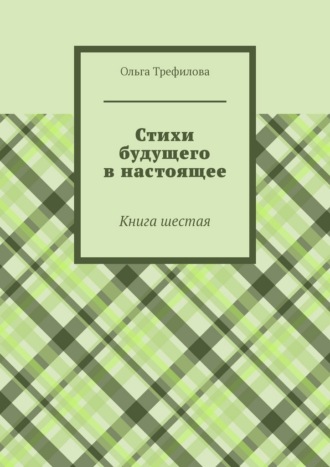 Стихи будущего в настоящее. Книга шестая Ольга Трефилова, Стихи будущего в настоящее. Книга шестая