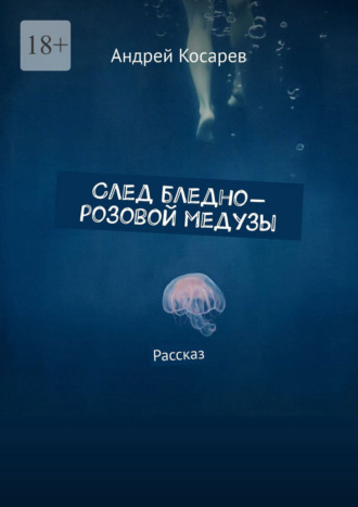 След бледно-розовой медузы. Рассказ Андрей Косарев, След бледно-розовой медузы. Рассказ