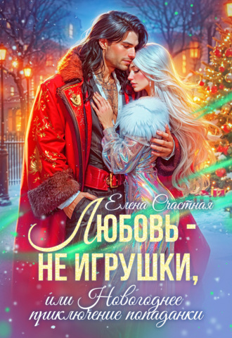 Любовь – не игрушки, или Новогоднее приключение попаданки Елена Счастная, Любовь – не игрушки, или Новогоднее приключение попаданки