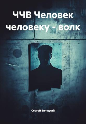 ЧЧВ Человек человеку – волк Сергей Бичуцкий, ЧЧВ Человек человеку – волк