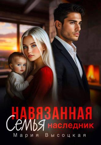 Навязанная семья. Наследник Мария Высоцкая, Навязанная семья. Наследник