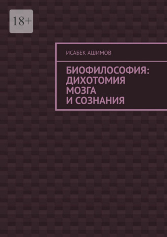 Биофилософия: дихотомия мозга и сознания Исабек Ашимов, Биофилософия: дихотомия мозга и сознания
