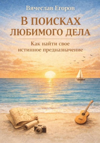 В ПОИСКАХ ЛЮБИМОГО ДЕЛА. КАК ОБРЕСТИ СВОЕ ИСТИННОЕ ПРЕДНАЗНАЧЕНИЕ Вячеслав Егоров, В ПОИСКАХ ЛЮБИМОГО ДЕЛА. КАК ОБРЕСТИ СВОЕ ИСТИННОЕ ПРЕДНАЗНАЧЕНИЕ