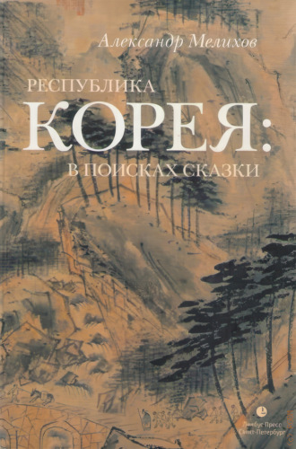 Республика Корея: в поисках сказки. Корейцы в русских зеркалах. Опыт исследования Александр Мелихов, Республика Корея: в поисках сказки. Корейцы в русских зеркалах. Опыт исследования