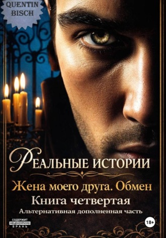 Реальные истории. Жена моего друга. Обмен. Книга четвертая Quentin Bisch, Реальные истории. Жена моего друга. Обмен. Книга четвертая