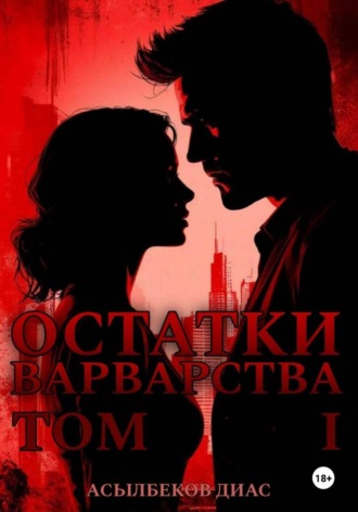 Остатки варварства. Том 1 Диас Асылбеков, Остатки варварства. Том 1