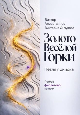 Золото Весёлой Горки. Петля прииска Виктор Алеветдинов, Виктория Ончукова, Золото Весёлой Горки. Петля прииска