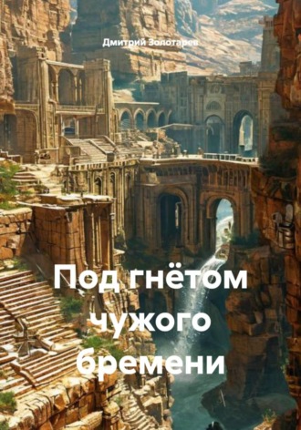 Под гнётом чужого бремени Дмитрий Золотарев, Под гнётом чужого бремени
