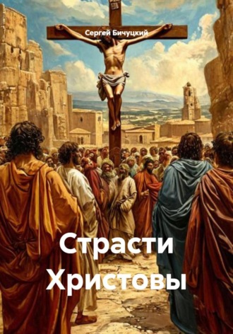 Страсти Христовы Сергей Бичуцкий, Страсти Христовы
