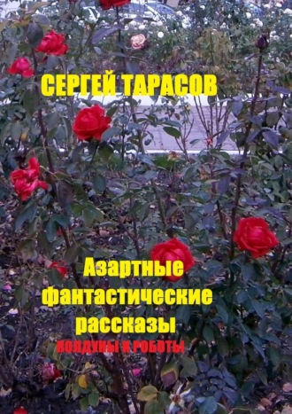 Азартные фантастические рассказы. Колдуны и роботы Сергей Тарасов, Азартные фантастические рассказы. Колдуны и роботы