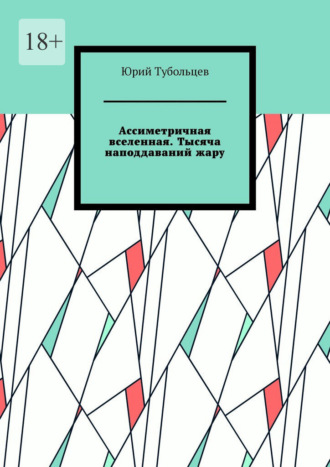 Ассиметричная вселенная. Тысяча наподдаваний жару Юрий Тубольцев, Ассиметричная вселенная. Тысяча наподдаваний жару