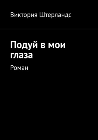 Подуй в мои глаза. Роман Виктория Штерландс, Подуй в мои глаза. Роман