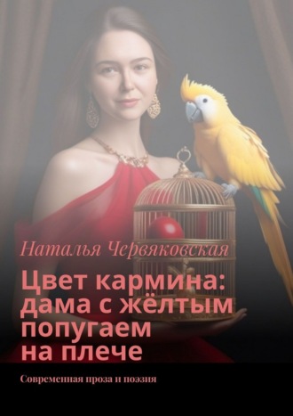 Цвет кармина: дама с жёлтым попугаем на плече. Современная проза и поэзия Наталья Червяковская, Цвет кармина: дама с жёлтым попугаем на плече. Современная проза и поэзия