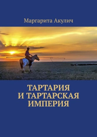 Тартария и Тартарская империя Маргарита Акулич, Тартария и Тартарская империя