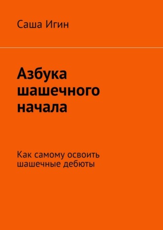 Азбука шашечного начала. Как самому освоить шашечные дебюты Саша Игин, Азбука шашечного начала. Как самому освоить шашечные дебюты