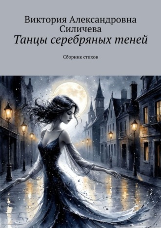 Танцы серебряных теней. Сборник стихов Виктория Силичева, Танцы серебряных теней. Сборник стихов