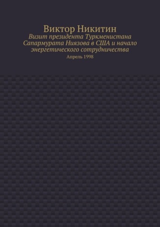 Визит президента Туркменистана Сапармурата Ниязова в США и начало энергетического сотрудничества. Апрель 1998 Виктор Никитин, Визит президента Туркменистана Сапармурата Ниязова в США и начало энергетического сотрудничества. Апрель 1998