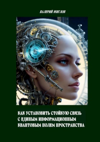 Как установить стойкую связь с единым информационным квантовым полем пространства В. Жиглов, Как установить стойкую связь с единым информационным квантовым полем пространства
