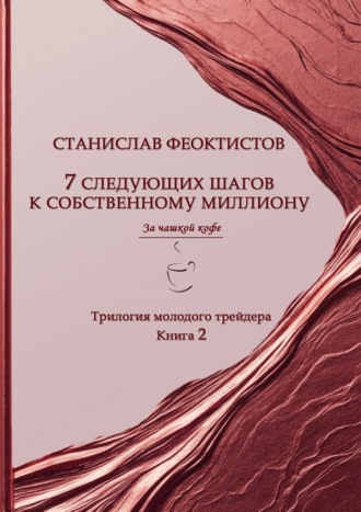 7 следующих шагов к собственному миллиону. Трилогия молодого трейдера. Книга 2 Станислав Феоктистов, 7 следующих шагов к собственному миллиону. Трилогия молодого трейдера. Книга 2