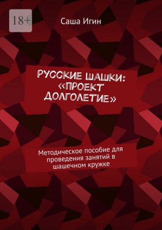 Русские шашки: «проект долголетие». Методическое пособие для проведения занятий в шашечном кружке Саша Игин, Русские шашки: «проект долголетие». Методическое пособие для проведения занятий в шашечном кружке