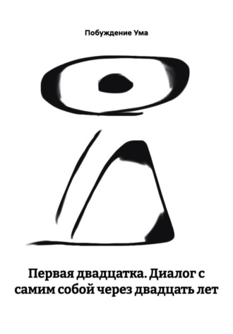 ПЕРВАЯ ДВАДЦАТКА. Диалог с самим собой через двадцать лет Побуждение Ума, ПЕРВАЯ ДВАДЦАТКА. Диалог с самим собой через двадцать лет